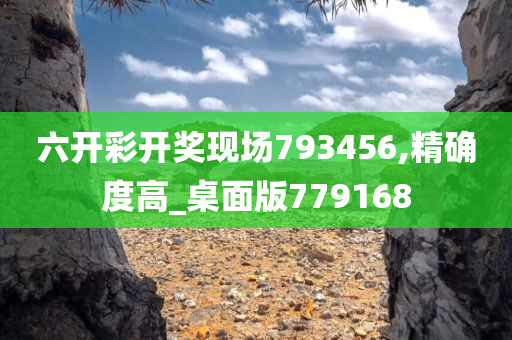 六开彩开奖现场793456,精确度高_桌面版779168