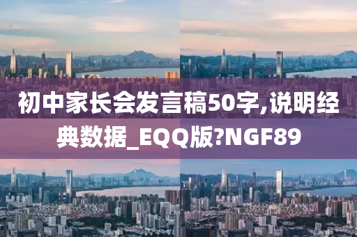 初中家长会发言稿50字,说明经典数据_EQQ版?NGF89