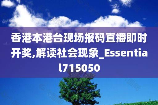 香港本港台现场报码直播即时开奖,解读社会现象_Essential715050