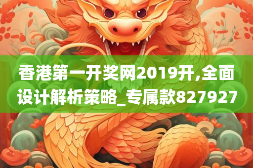 香港第一开奖网2019开,全面设计解析策略_专属款827927