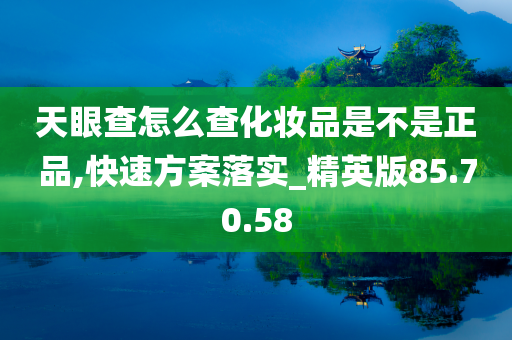 天眼查怎么查化妆品是不是正品,快速方案落实_精英版85.70.58