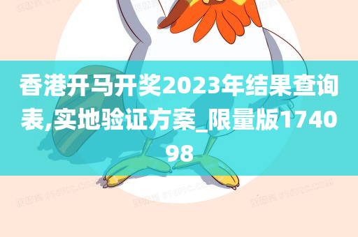 香港开马开奖2023年结果查询表,实地验证方案_限量版174098