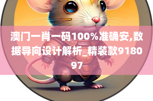 澳门一肖一码100%准确安,数据导向设计解析_精装款918097