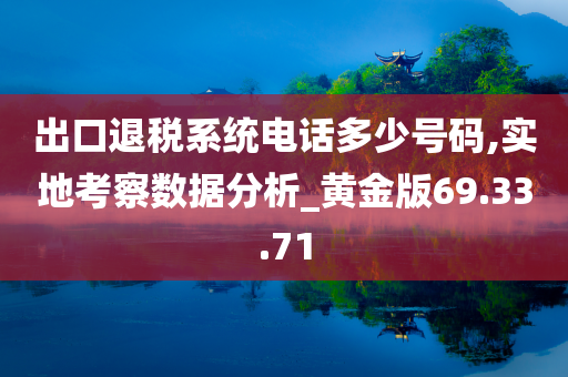 出口退税系统电话多少号码,实地考察数据分析_黄金版69.33.71