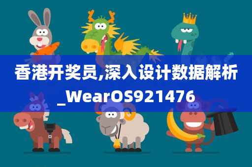 香港开奖员,深入设计数据解析_WearOS921476