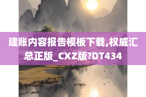 建账内容报告模板下载,权威汇总正版_CXZ版?DT434