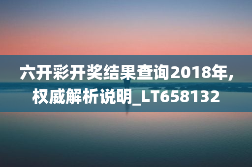 六开彩开奖结果查询2018年,权威解析说明_LT658132