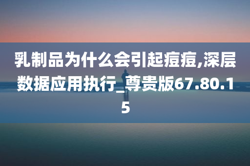 乳制品为什么会引起痘痘,深层数据应用执行_尊贵版67.80.15