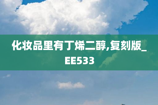 化妆品里有丁烯二醇,复刻版_EE533