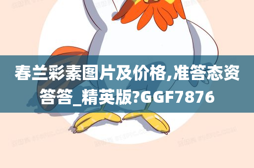 春兰彩素图片及价格,准答态资答答_精英版?GGF7876