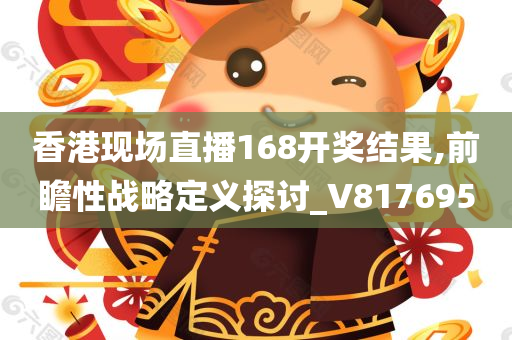 香港现场直播168开奖结果,前瞻性战略定义探讨_V817695