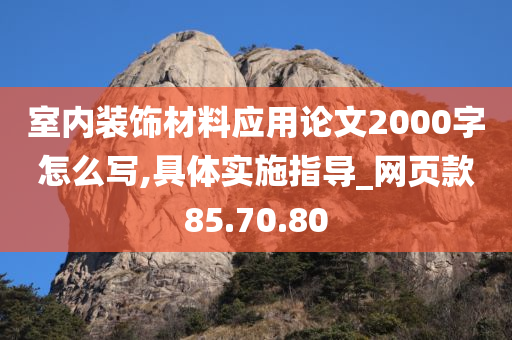 室内装饰材料应用论文2000字怎么写,具体实施指导_网页款85.70.80