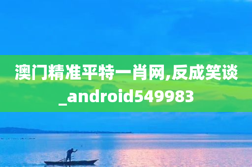 澳门精准平特一肖网,反成笑谈_android549983