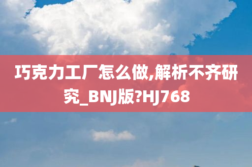 巧克力工厂怎么做,解析不齐研究_BNJ版?HJ768