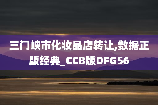 三门峡市化妆品店转让,数据正版经典_CCB版DFG56