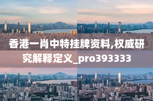 香港一肖中特挂牌资料,权威研究解释定义_pro393333