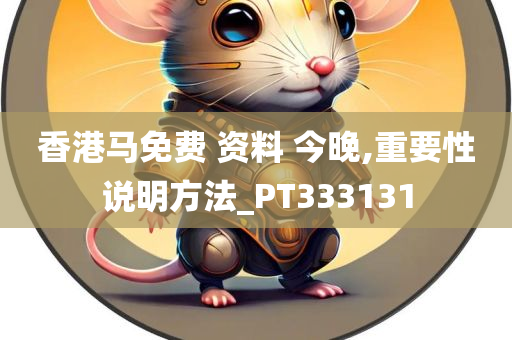 香港马免费 资料 今晚,重要性说明方法_PT333131