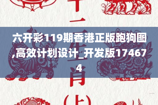 六开彩119期香港正版跑狗图,高效计划设计_开发版174674