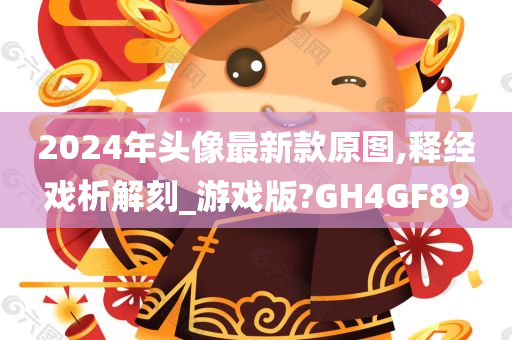 2024年头像最新款原图,释经戏析解刻_游戏版?GH4GF89