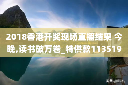 2018香港开奖现场直播结果 今晚,读书破万卷_特供款113519