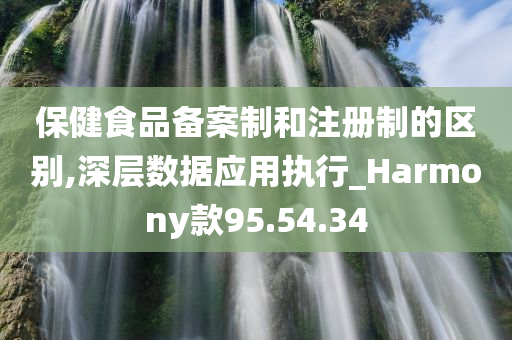 保健食品备案制和注册制的区别,深层数据应用执行_Harmony款95.54.34