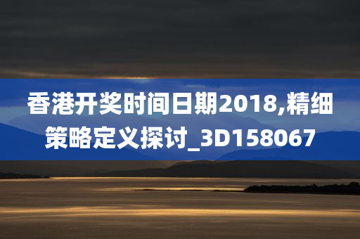 香港开奖时间日期2018,精细策略定义探讨_3D158067