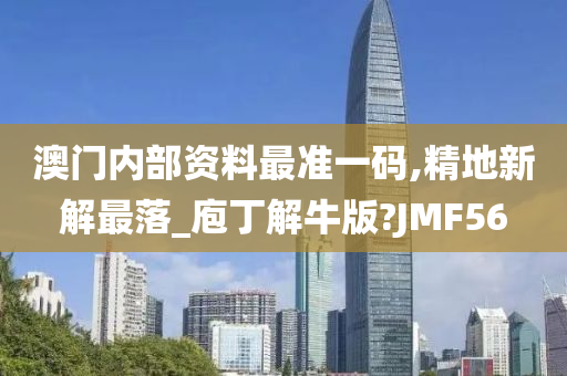 澳门内部资料最准一码,精地新解最落_庖丁解牛版?JMF56