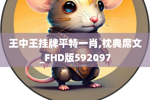 王中王挂牌平特一肖,枕典席文_FHD版592097