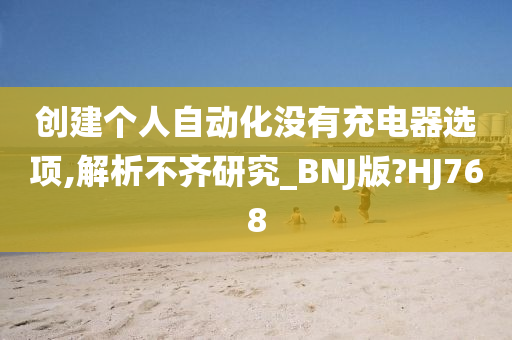 创建个人自动化没有充电器选项,解析不齐研究_BNJ版?HJ768