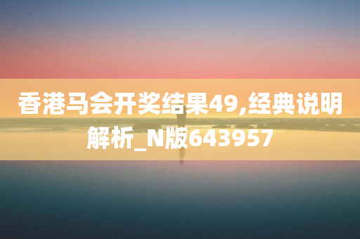 香港马会开奖结果49,经典说明解析_N版643957