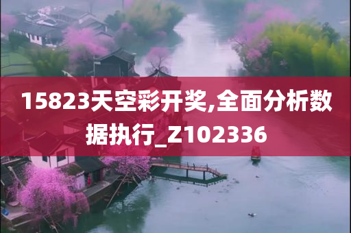 15823天空彩开奖,全面分析数据执行_Z102336