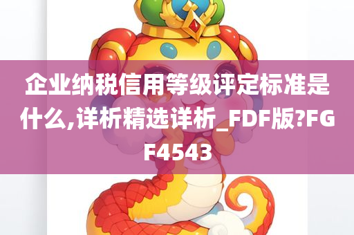 企业纳税信用等级评定标准是什么,详析精选详析_FDF版?FGF4543