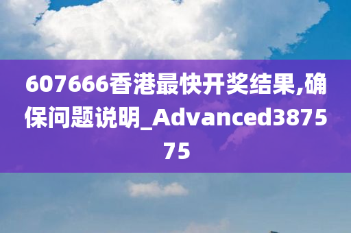 607666香港最快开奖结果,确保问题说明_Advanced387575