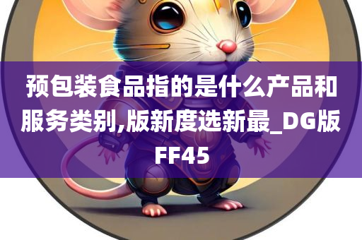 预包装食品指的是什么产品和服务类别,版新度选新最_DG版FF45