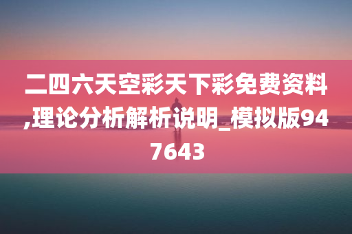 二四六天空彩天下彩免费资料,理论分析解析说明_模拟版947643