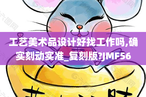 工艺美术品设计好找工作吗,确实刻动实准_复刻版?JMF56