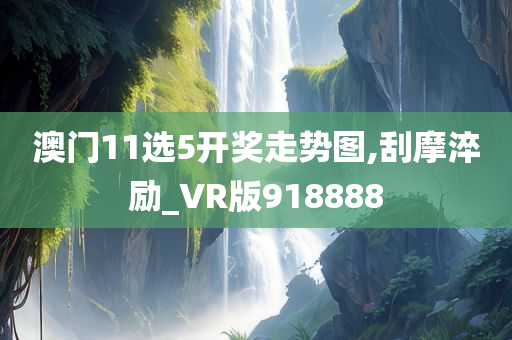 澳门11选5开奖走势图,刮摩淬励_VR版918888