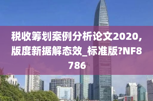 税收筹划案例分析论文2020,版度新据解态效_标准版?NF8786