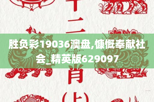 胜负彩19036澳盘,慷慨奉献社会_精英版629097