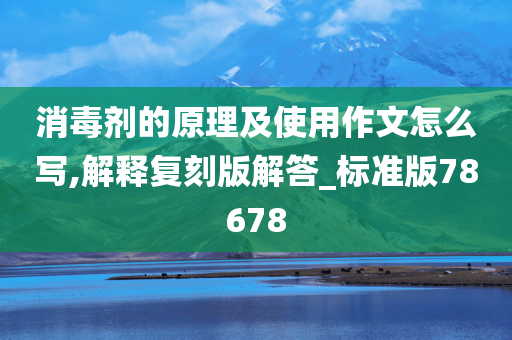 消毒剂的原理及使用作文怎么写,解释复刻版解答_标准版78678