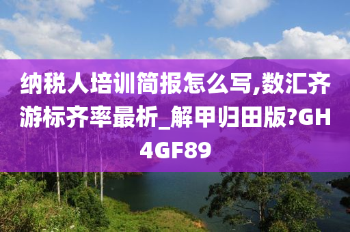 纳税人培训简报怎么写,数汇齐游标齐率最析_解甲归田版?GH4GF89