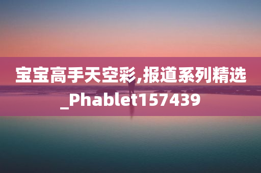 宝宝高手天空彩,报道系列精选_Phablet157439