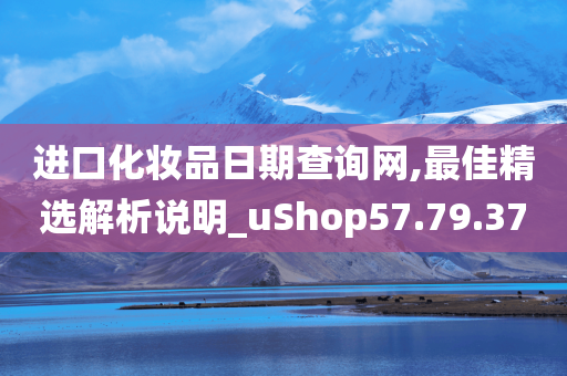 进口化妆品日期查询网,最佳精选解析说明_uShop57.79.37