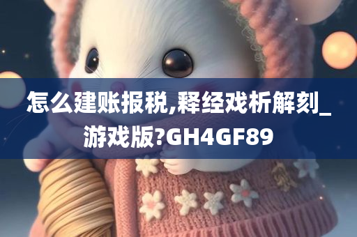 怎么建账报税,释经戏析解刻_游戏版?GH4GF89