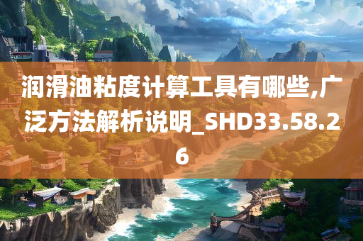 润滑油粘度计算工具有哪些,广泛方法解析说明_SHD33.58.26