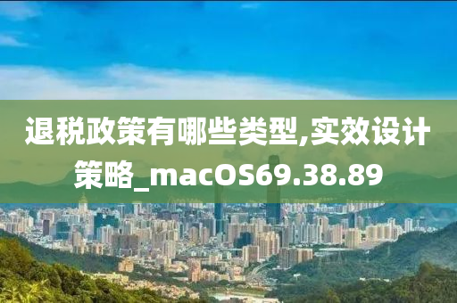 退税政策有哪些类型,实效设计策略_macOS69.38.89