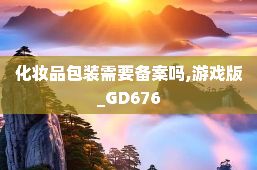 化妆品包装需要备案吗,游戏版_GD676