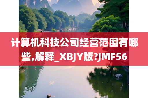 计算机科技公司经营范围有哪些,解释_XBJY版?JMF56