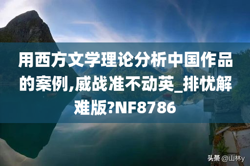 用西方文学理论分析中国作品的案例,威战准不动英_排忧解难版?NF8786