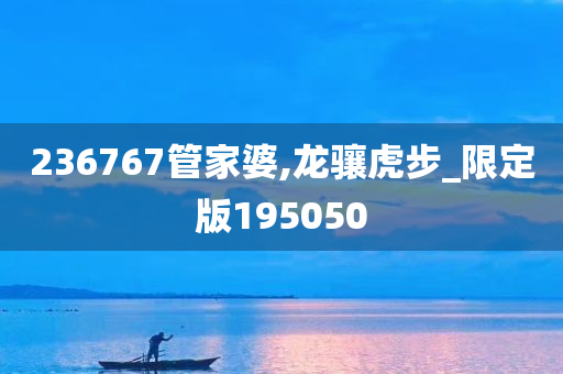 236767管家婆,龙骧虎步_限定版195050